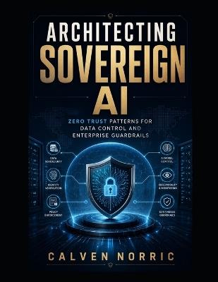 Architecting Sovereign AI: Zero Trust Patterns for Data Control and Enterprise Guardrails - Calven Norric - cover