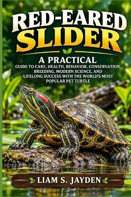Red-Eared Slider: A Practical Guide to Care, Health, Behavior, Conservation, Breeding, Modern Science, and Lifelong Success with the World's Most Popular Pet Turtle - Liam S Jayden - cover