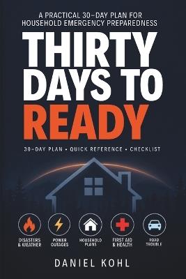 Thirty Days to Ready: A 30-day family home plan with binder, power outage checklist and evacuation guide for homeowners, renters, parents, caregivers, kids, pets and apartments - Daniel Kohl - cover