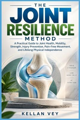 The Joint Resilience Method: A Practical Guide to Joint Health, Mobility, Strength, Injury Prevention, Pain-Free Movement, and Lifelong Physical Independence - Kellan Vey - cover