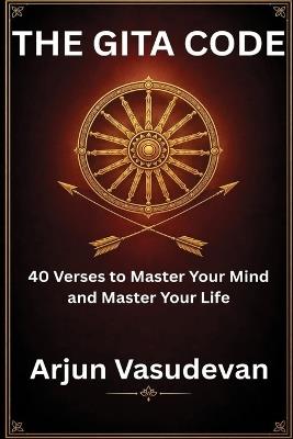 The Gita Code: 40 Verses to Master Your Mind and Master Your Life - Arjun Vasudevan - cover