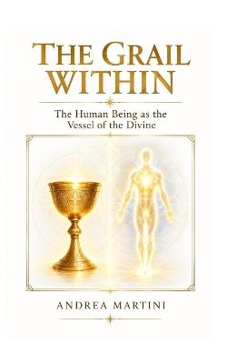 The Grail Within: The Human Being as the Vessel of the Divine - Andrea Martini - cover