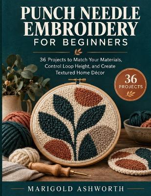 Punch Needle Embroidery for Beginners: Match Needle, Yarn, and Fabric, Control Loop Height, and Fix Common Problems - A Visual Guide to Modern Home Projects - Marigold Ashworth - cover