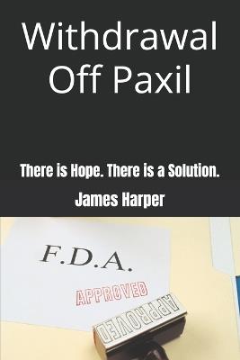 Withdrawal Off Paxil: There is Hope. There is a Solution. - James Harper - cover