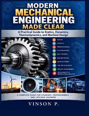 Modern Mechanical Engineering Made Clear: A Practical Guide to Statics, Dynamics, Thermodynamics, and Machine Design - Vinson P - cover