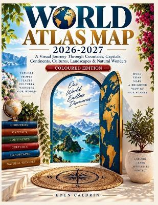 World Atlas Map 2026-2027: A Visual Journey Through Countries, Capitals, Continents, Cultures, Landscapes & Natural Wonders - Edena Caldrin - cover