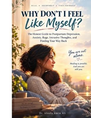 "Why Don't I Feel Like Myself?": The Honest Guide to Postpartum Depression, Anxiety, Rage, Intrusive Thoughts, and Finding Your Way Back - Afeefa Ali - cover