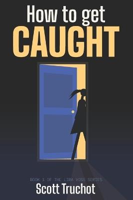 How to get Caught: Book 1 of the Lira Voss Series - Scott Truchot - cover
