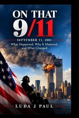 On That 9/11: September 11, 2001 What Happened, Why It Mattered, and What Changed - Luda J Paul - cover