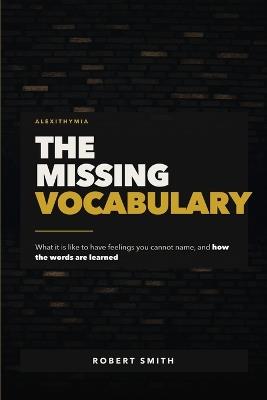 The Missing Vocabulary: Alexithymia: What It Is Like to Have Feelings You Cannot Name, and How the Words Are Learned - Robert Smith - cover