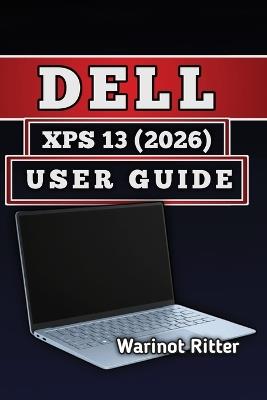 Dell XPS 13 (2026) User Guide: Master Setup, Customization, Troubleshooting, and Getting the Most from Your Laptop - Warinot Ritter - cover