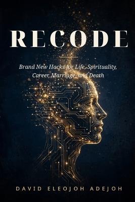 Recode: Brand New Hacks For Life, Spirituality, Career, Marriage and Death - David Eleojoh Adejoh - cover