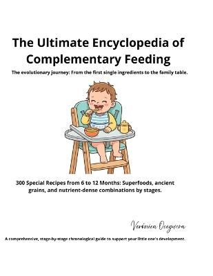 The Ultimate Encyclopedia of Complementary Feeding: 300 Special Recipes from 6 to 12 Months: Superfoods, ancient grains, and nutrient-dense combinations by stages. - Veronica Oceguera - cover