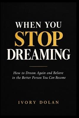 When You Stop Dreaming: How to Dream Again and Believe in the Better Person You Can Become - Ivory Dolan - cover