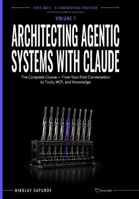 Architecting Agentic Systems with Claude: The Complete Course - From Your First Conversation to Tools, MCP, and Knowledge - Nikolay Sapunov - cover