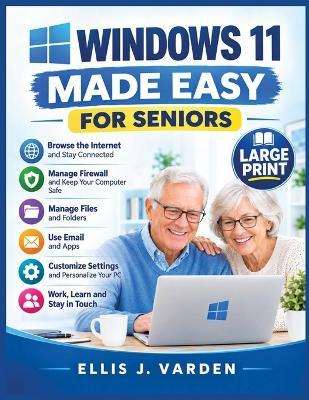Windows 11 Made Easy for Seniors: Complete Step-by-Step Visual Guide with Simple Illustrated Instructions, Large Print, and Clear Pictures to Master Everyday PC and Computer Tasks with Confidence - Ellis J Varden - cover