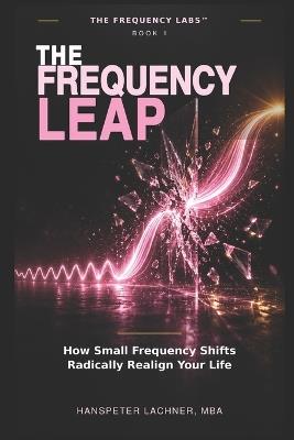 The Frequency Leap: How Small Frequency Shifts Radically Realign Your Life - Hanspeter Lachner - cover