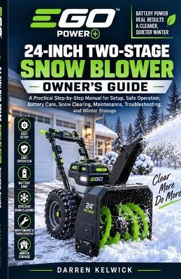 Ego Power+ 24-Inch Two-Stage Snow Blower Owner's Guide: A Practical Step-by-Step Manual for Setup, Safe Operation, Battery Care, Snow Clearing, Maintenance, Troubleshooting, and Winter Storage - Darren Kelwick - cover