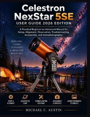 Celestron NexStar 5SE User Guide 2026 Edition: A Practical Beginner-to-Advanced Manual for Setup, Alignment, Observation, Troubleshooting, Accessories, and Astrophotography. - Michael C Austin - cover