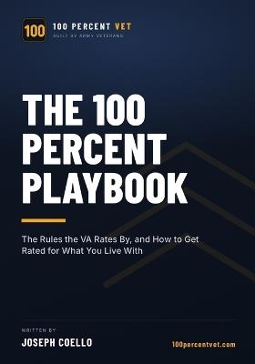 The 100 Percent Playbook: The Rules the VA Rates By, and How to Get Rated for What You Live With - Joseph Coello - cover