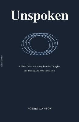 Unspoken: A Man's Guide to Anxiety, Intrusive Thoughts, and Talking About the Taboo Stuff - Robert Dawson - cover