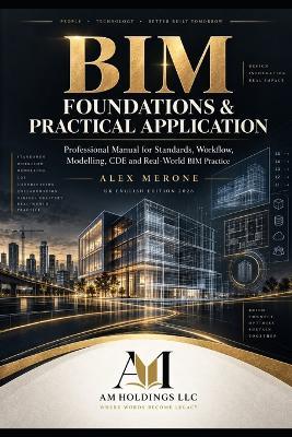 BIM Foundations & Practical Application: Professional Manual for Standards, Workflow, Modelling, CDE and Real-World BIM Practice - Alex Merone - cover