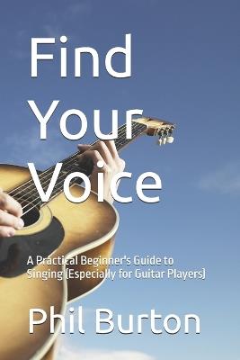 Find Your Voice: A Practical Beginner's Guide to Singing (Especially for Guitar Players) - Phil Burton - cover