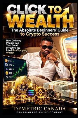 Click to Wealth: The Absolute Beginners' Guide to Crypto Success - Demetric Canada - cover