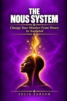 The Nous System: Change Your Mindset From Weary To Anointed - Felix Sarsah - cover