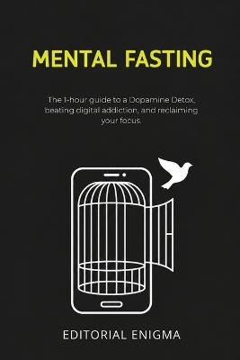 Mental Fasting: The 1-hour guide to a Dopamine Detox, beating digital addiction, and reclaiming your focus - Editorial Enigma - cover