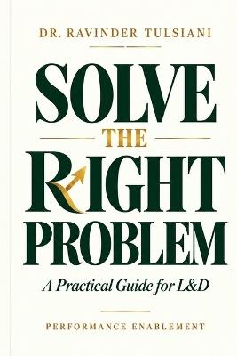 Solve the Right Problem: A Practical Guide for L&D - Ravinder Tulsiani - cover