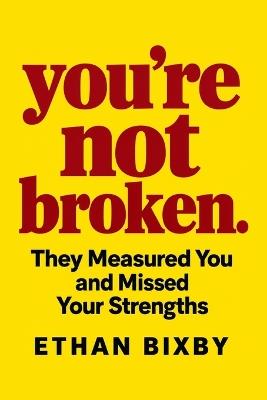 You Are Not Broken: They Measured You and Missed Your Strengths - Ethan Bixby - cover