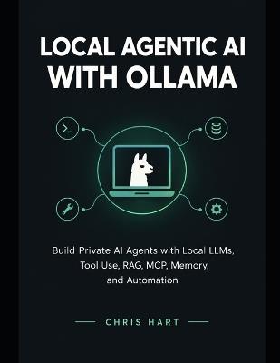 Local Agentic AI with Ollama: Build Private AI Agents with Local LLMs, Tool Use, RAG, MCP, Memory, and Automation - Chris Hart - cover