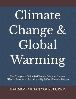 Climate Change & Global Warming: The Complete Guide to Climate Science, Causes, Effects, Solutions, Sustainability & Our Planet's Future - Mahmood Khan Yousufi - cover
