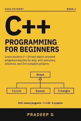 C++ Programming for Beginners: Learn Modern C++20 and Object-Oriented Programming Step by Step with 250+ Tested Programs, Exercises and Solutions, a Task Finder, and 5 Real Projects - Pradeep G - cover