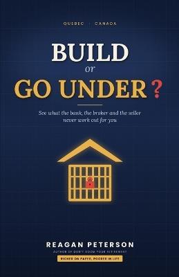 Build or Go Under?: See What the Bank, the Broker and the Seller Never Work Out for You - Reagan Peterson - cover