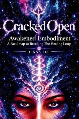 Cracked Open: Awakened Embodiment, A Roadmap to Breaking the Healing Loop - Jenna Lee - cover