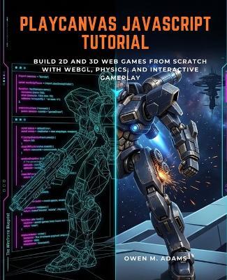 Playcanvas JavaScript Tutorial: Build 2D and 3D Web Games from Scratch with Webgl, Physics, and Interactive Gameplay - Owen M Adams - cover