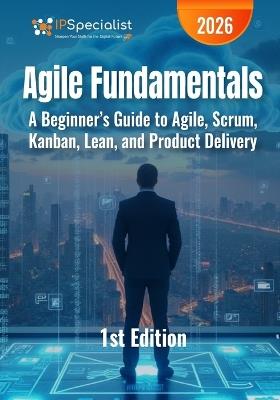 Agile Fundamentals: A Beginner's Guide to Agile, Scrum, Kanban, Lean, and Product Delivery - Ip Specialist - cover