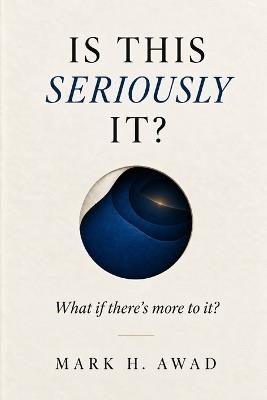 Is This Seriously It?: What If There's More to It? - Mark H Awad - cover