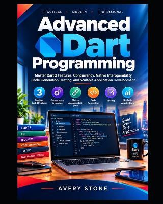 Advanced Dart Programming: Master Dart 3, Concurrency, Native Interoperability, Code Generation, Testing, and Scalable Application Development - Avery Stone - cover
