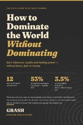 How to Dominate the World Without Dominating: The Do's & Don'ts of Earning Influence, Loyalty and Lasting Power - Without Force - Grash - cover
