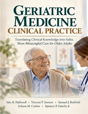 Geriatric Medicine Clinical Practice: Translating Clinical Knowledge into Safer, More Meaningful Care for Older Adults - Victoria T Somers,Samuel J Redfield,Allison M Carlow - cover