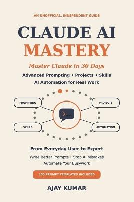Claude AI Mastery: Master Claude in 30 Days: Advanced Prompting, Projects, Skills and AI Automation for Real Work - Ajay Kumar - cover