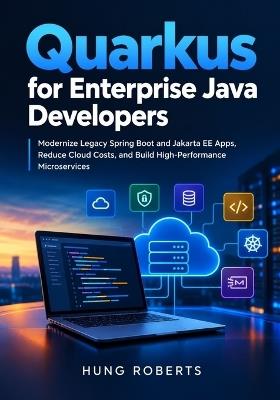 Quarkus for Enterprise Java Developers: Modernize Legacy Spring Boot and Jakarta EE Apps, Reduce Cloud Costs, and Build High-Performance Microservices - Hung Roberts - cover
