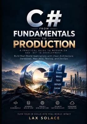 C# from Fundamentals to Production: A Hands-On Guide to .NET 10, Object-Oriented Programming, LINQ, Async/Await, ASP.NET Core, Entity Framework Core, APIs, Testing, - Lax Solace - cover