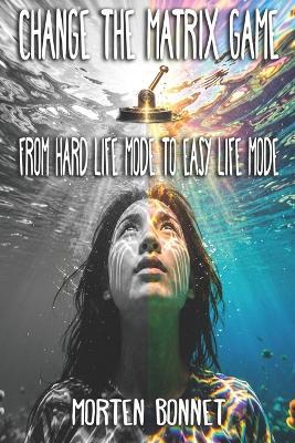 Change the Matrix Game From Hard Life Mode to Easy Life Mode - Morten Bonnet - cover
