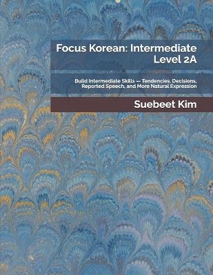 Focus Korean: Intermediate Level 2A: Build Intermediate Skills - Tendencies, Decisions, Reported Speech, and More Natural Expression - Suebeet Kim - cover