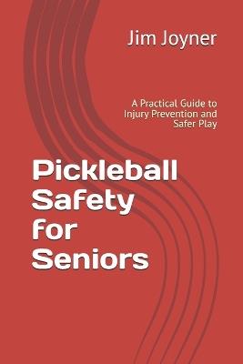 Pickleball Safety for Seniors: A Practical Guide to Injury Prevention and Safer Play, Staying Active and Confident After 55 - Jim Joyner - cover