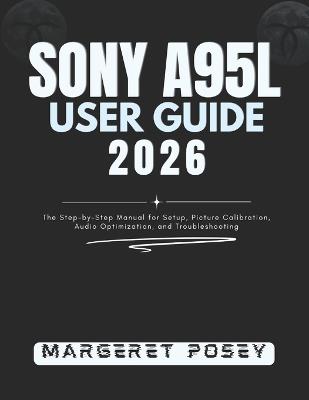 Sony A95L User Guide 2026: The Step-by-Step Manual for Setup, Picture Calibration, Audio Optimization, and Troubleshooting - Margeret Posey - cover